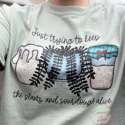 Just trying to keep the plants and sourdough alive Tee